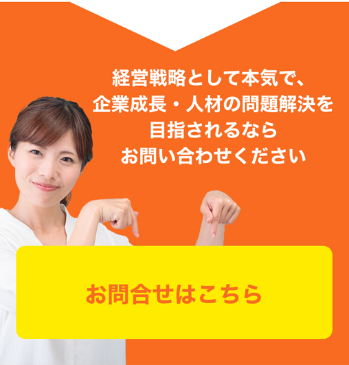 経営戦略として本気で、企業成長・人材の問題解決を目指されるならお問合せください。